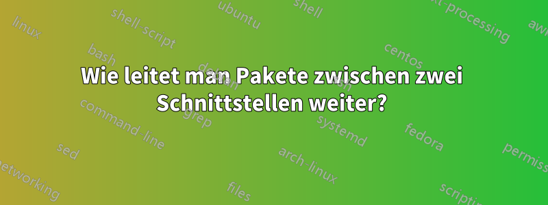 Wie leitet man Pakete zwischen zwei Schnittstellen weiter?