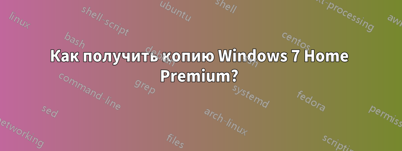 Как получить копию Windows 7 Home Premium?