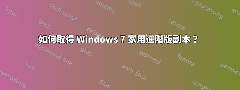 如何取得 Windows 7 家用進階版副本？