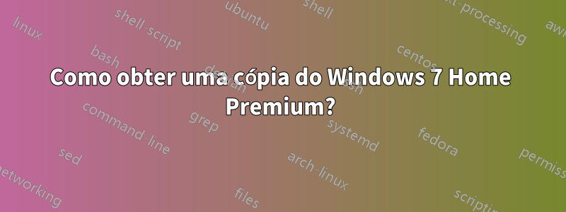 Como obter uma cópia do Windows 7 Home Premium?