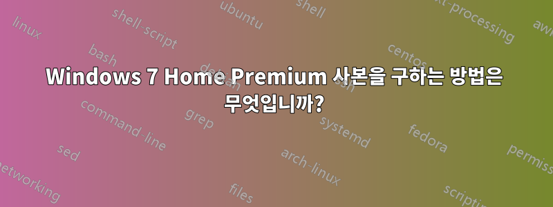 Windows 7 Home Premium 사본을 구하는 방법은 무엇입니까?