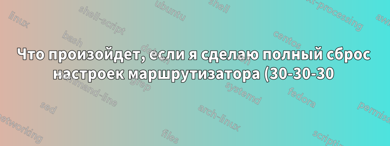 Что произойдет, если я сделаю полный сброс настроек маршрутизатора (30-30-30) в прошивке DD?