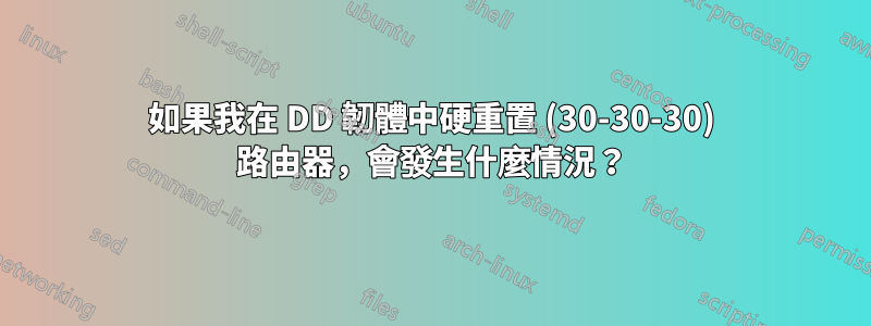 如果我在 DD 韌體中硬重置 (30-30-30) 路由器，會發生什麼情況？