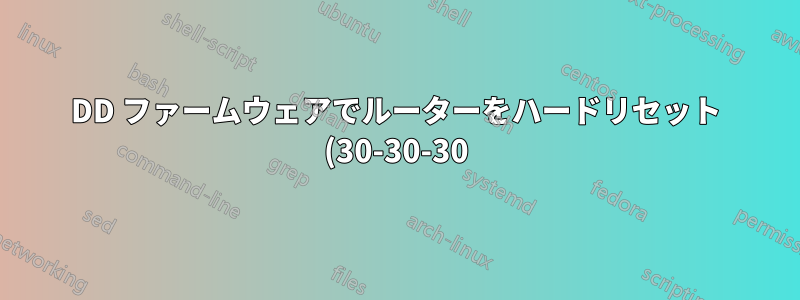 DD ファームウェアでルーターをハードリセット (30-30-30) するとどうなりますか?