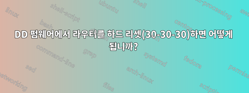 DD 펌웨어에서 라우터를 하드 리셋(30-30-30)하면 어떻게 됩니까?