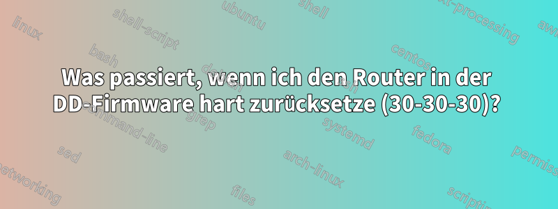 Was passiert, wenn ich den Router in der DD-Firmware hart zurücksetze (30-30-30)?