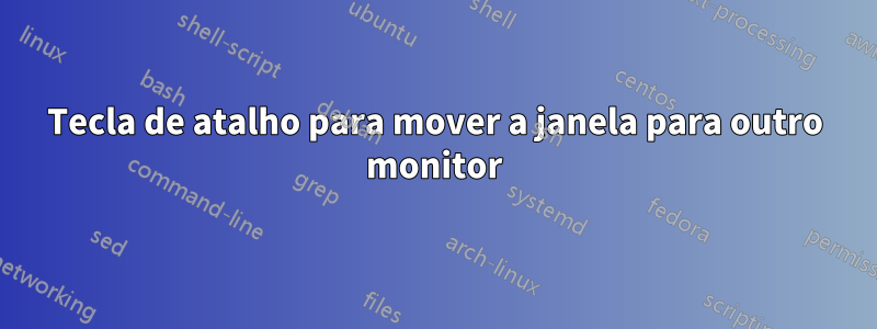 Tecla de atalho para mover a janela para outro monitor