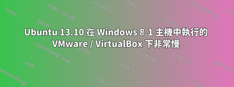 Ubuntu 13.10 在 Windows 8.1 主機中執行的 VMware / VirtualBox 下非常慢