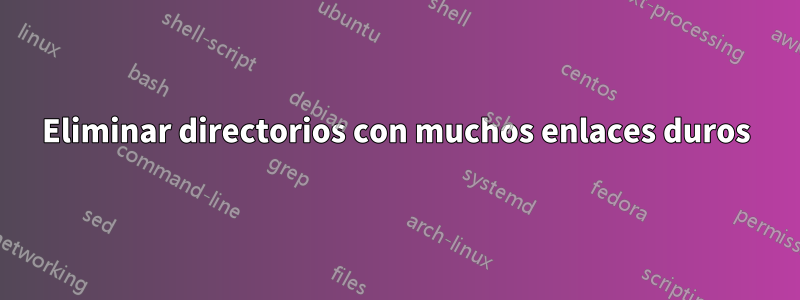 Eliminar directorios con muchos enlaces duros