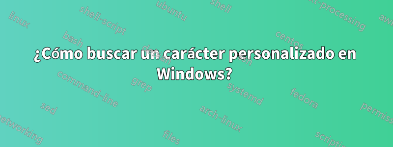 ¿Cómo buscar un carácter personalizado en Windows?