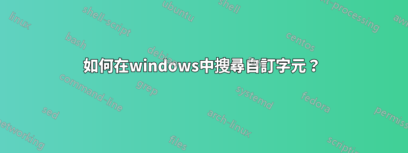 如何在windows中搜尋自訂字元？