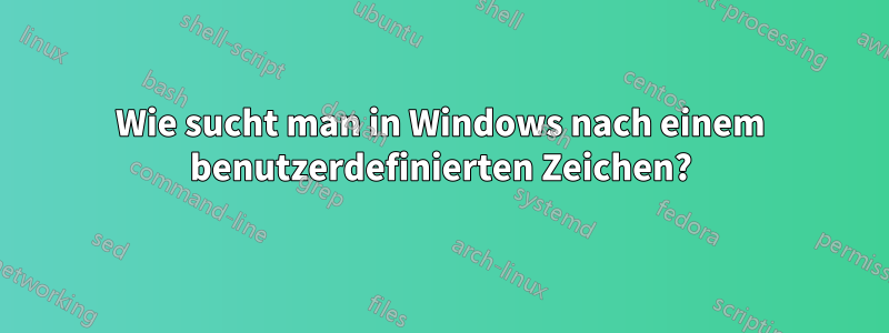 Wie sucht man in Windows nach einem benutzerdefinierten Zeichen?