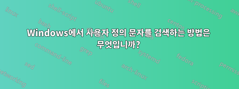 Windows에서 사용자 정의 문자를 검색하는 방법은 무엇입니까?