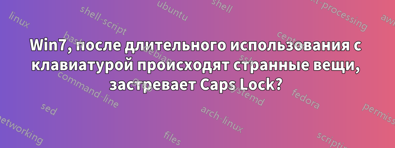 Win7, после длительного использования с клавиатурой происходят странные вещи, застревает Caps Lock?