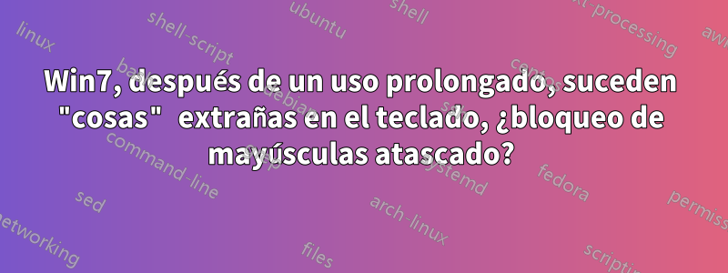 Win7, después de un uso prolongado, suceden "cosas" extrañas en el teclado, ¿bloqueo de mayúsculas atascado?