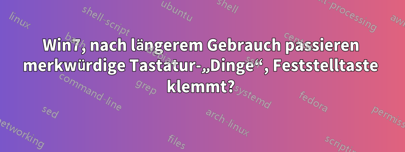 Win7, nach längerem Gebrauch passieren merkwürdige Tastatur-„Dinge“, Feststelltaste klemmt?