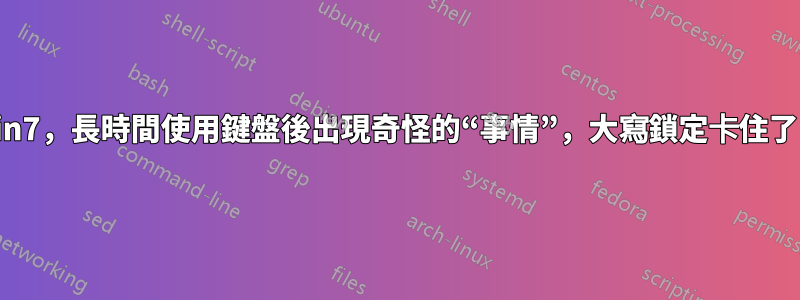 Win7，長時間使用鍵盤後出現奇怪的“事情”，大寫鎖定卡住了？