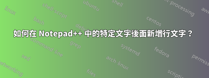 如何在 Notepad++ 中的特定文字後面新增行文字？