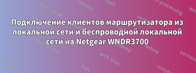 Подключение клиентов маршрутизатора из локальной сети и беспроводной локальной сети на Netgear WNDR3700