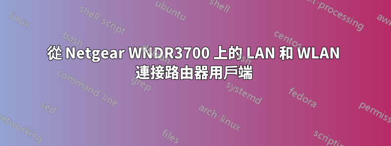 從 Netgear WNDR3700 上的 LAN 和 WLAN 連接路由器用戶端