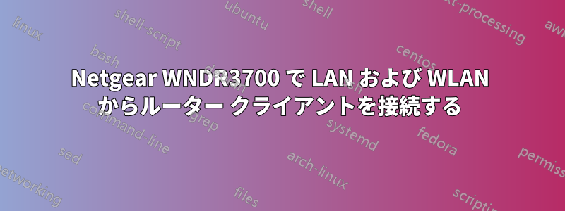 Netgear WNDR3700 で LAN および WLAN からルーター クライアントを接続する