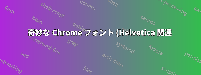 奇妙な Chrome フォント (Helvetica 関連)