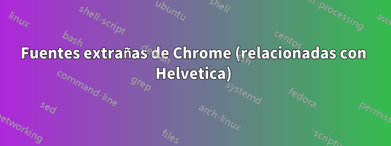 Fuentes extrañas de Chrome (relacionadas con Helvetica)