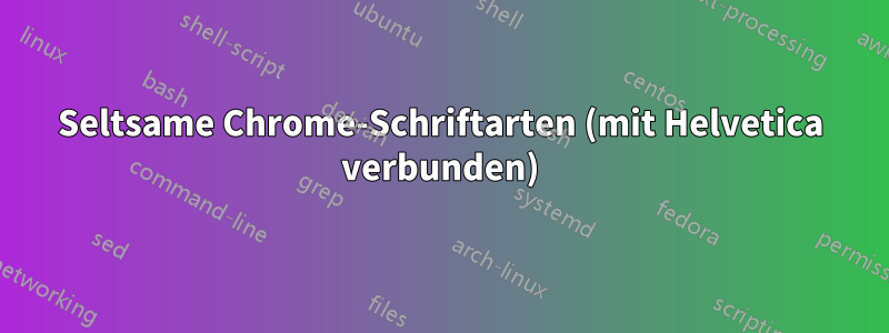 Seltsame Chrome-Schriftarten (mit Helvetica verbunden)