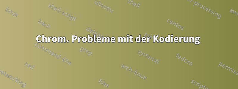 Chrom. Probleme mit der Kodierung