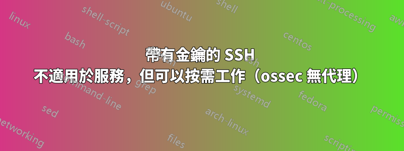 帶有金鑰的 SSH 不適用於服務，但可以按需工作（ossec 無代理）