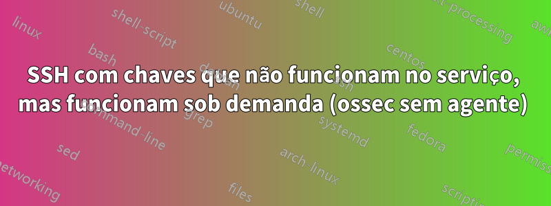 SSH com chaves que não funcionam no serviço, mas funcionam sob demanda (ossec sem agente)