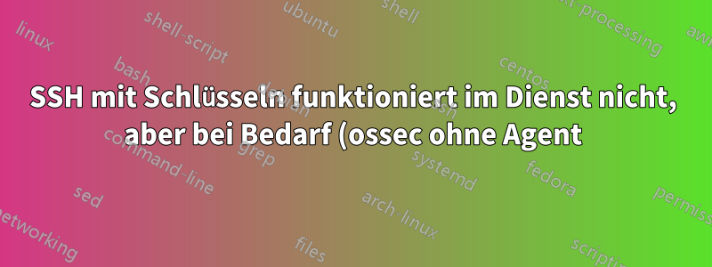 SSH mit Schlüsseln funktioniert im Dienst nicht, aber bei Bedarf (ossec ohne Agent)