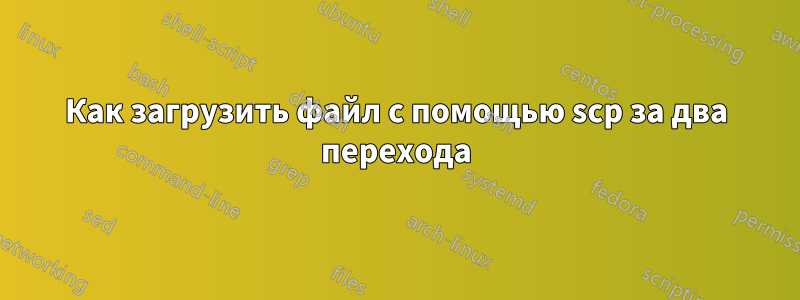 Как загрузить файл с помощью scp за два перехода