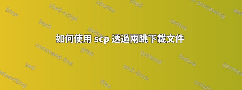 如何使用 scp 透過兩跳下載文件