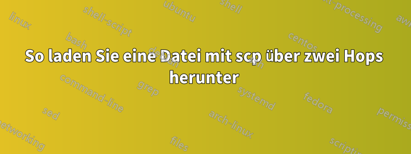 So laden Sie eine Datei mit scp über zwei Hops herunter