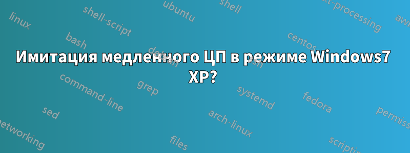 Имитация медленного ЦП в режиме Windows7 XP?