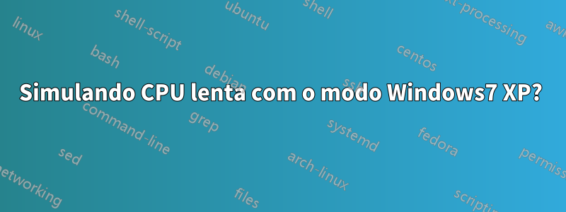 Simulando CPU lenta com o modo Windows7 XP?