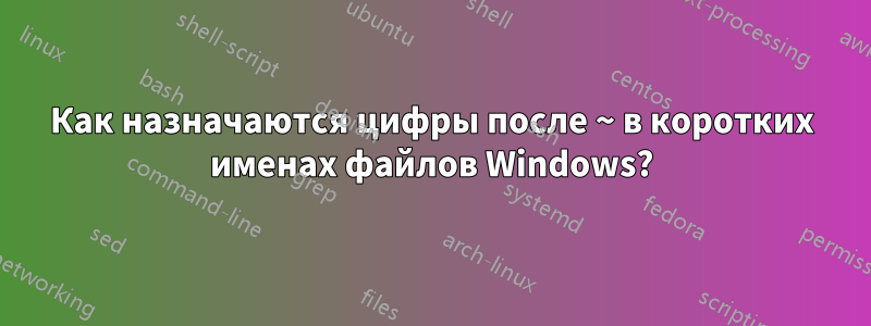 Как назначаются цифры после ~ в коротких именах файлов Windows?