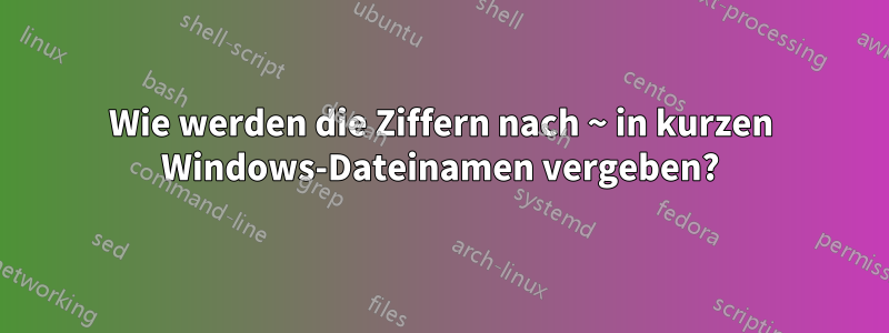 Wie werden die Ziffern nach ~ in kurzen Windows-Dateinamen vergeben?