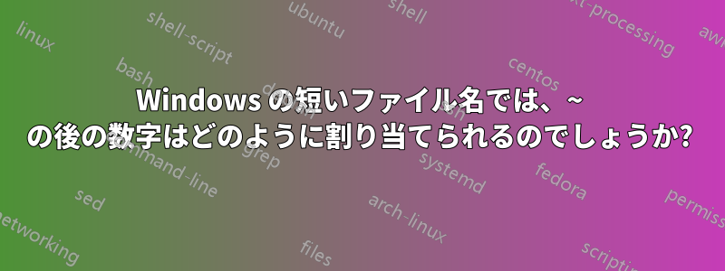 Windows の短いファイル名では、~ の後の数字はどのように割り当てられるのでしょうか?