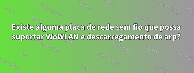 Existe alguma placa de rede sem fio que possa suportar WoWLAN e descarregamento de arp?