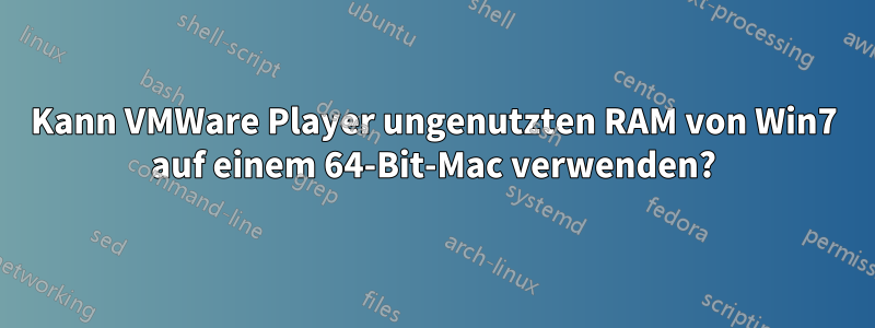 Kann VMWare Player ungenutzten RAM von Win7 auf einem 64-Bit-Mac verwenden?