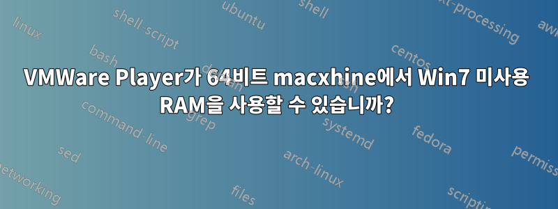 VMWare Player가 64비트 macxhine에서 Win7 미사용 RAM을 사용할 수 있습니까?