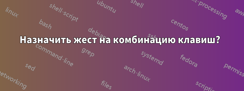 Назначить жест на комбинацию клавиш? 