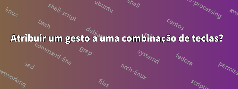 Atribuir um gesto a uma combinação de teclas? 