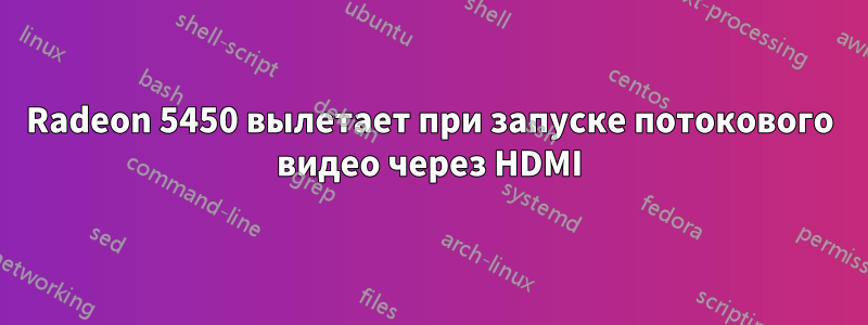 Radeon 5450 вылетает при запуске потокового видео через HDMI