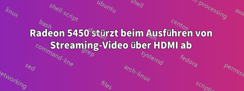 Radeon 5450 stürzt beim Ausführen von Streaming-Video über HDMI ab