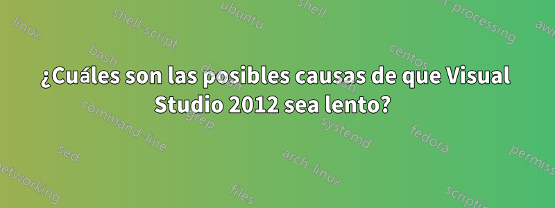 ¿Cuáles son las posibles causas de que Visual Studio 2012 sea lento? 