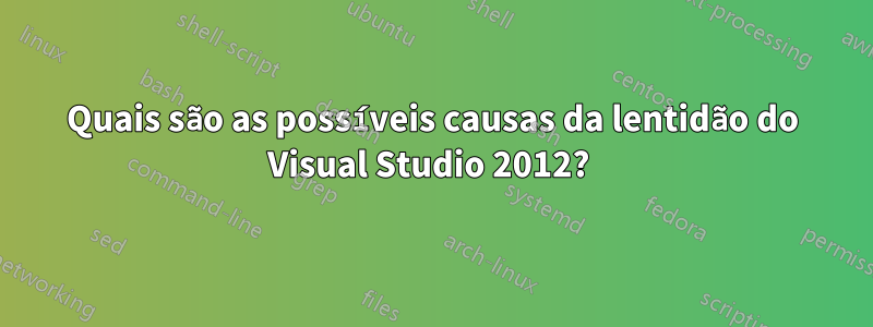 Quais são as possíveis causas da lentidão do Visual Studio 2012? 