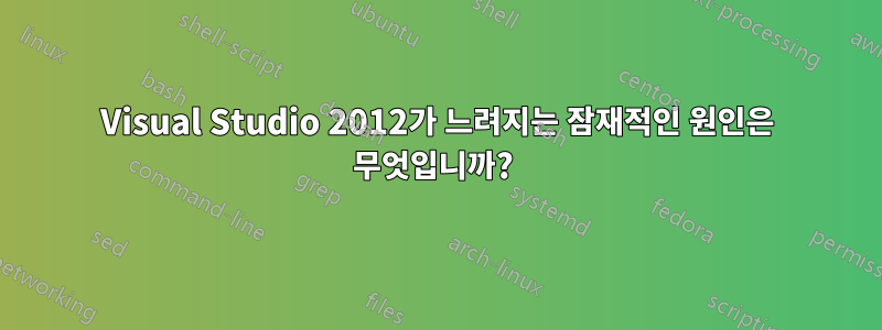 Visual Studio 2012가 느려지는 잠재적인 원인은 무엇입니까? 